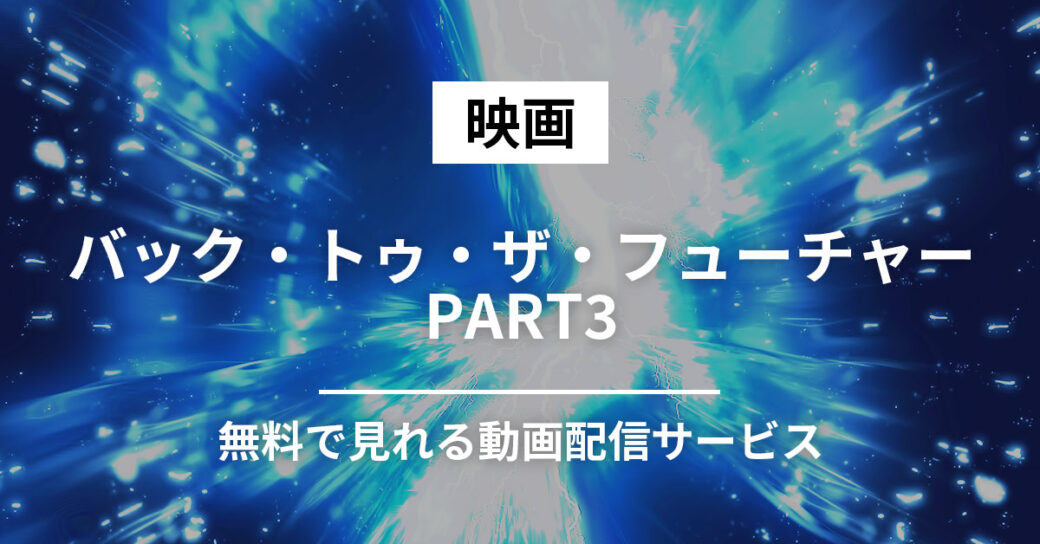 映画『バック・トゥ・ザ・フューチャー PART3』の動画フルが無料で見れる動画配信サービスはどこ？