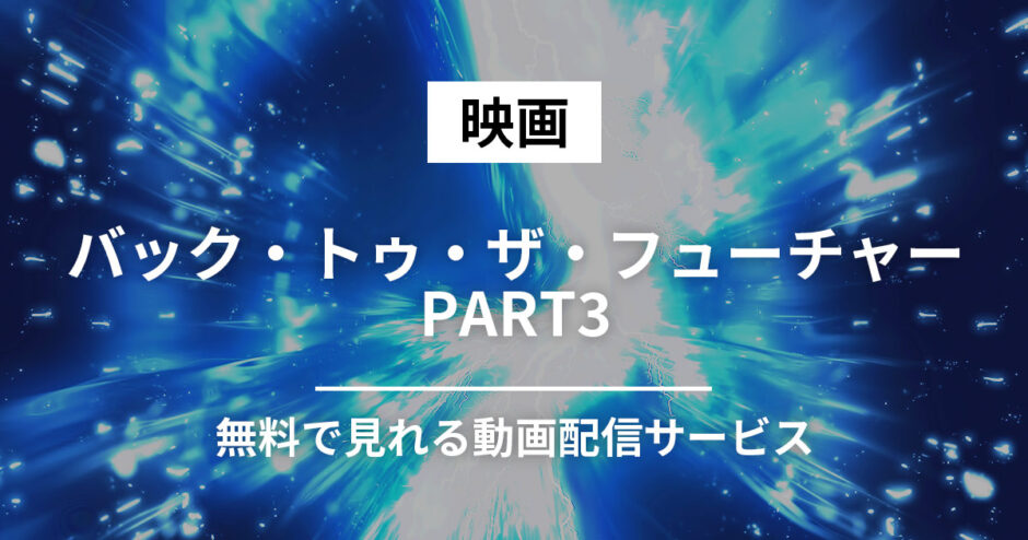 映画『バック・トゥ・ザ・フューチャー PART3』の動画フルが無料で見れる動画配信サービスはどこ？