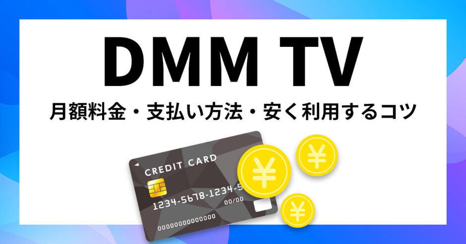 DMM TVの月額料金はいくら？支払い方法や安く利用するコツも紹介！