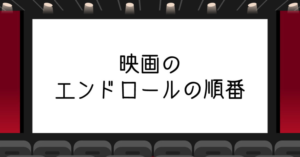 映画のエンドロールの順番は？キャスト・スタッフの並び順を解説！