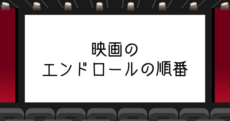 映画のエンドロールの順番は？キャスト・スタッフの並び順を解説！