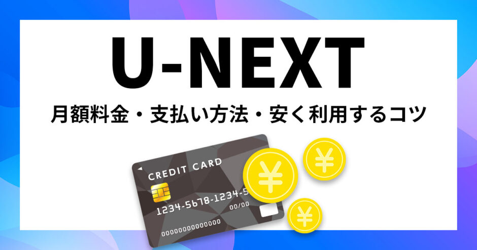 U-NEXTの月額料金はいくら？支払い方法や安く利用するコツも紹介！