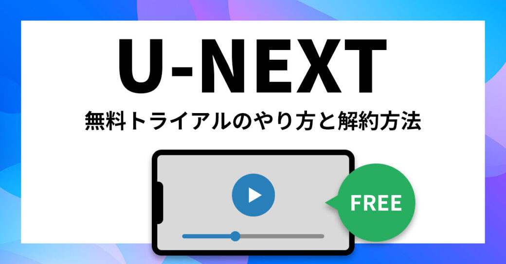 U-NEXTの無料トライアルのやり方と解約方法を完全解説！