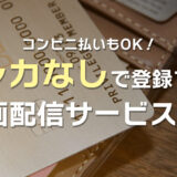 クレカなしで登録できる動画配信サービス9選【コンビニ払い可】