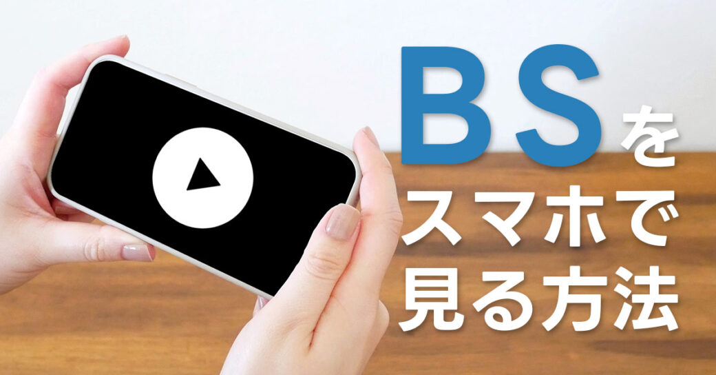 【無料あり】BSをスマホで見るには？視聴方法を3つ紹介！