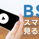 【無料あり】BSをスマホで見るには？視聴方法を3つ紹介！